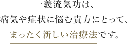 一義流気功は、病気や症状に悩む貴方にとって、まったく新しい治療法です。